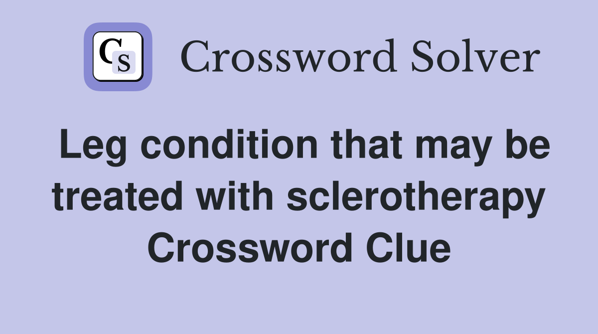 Leg condition that may be treated with sclerotherapy Crossword Clue