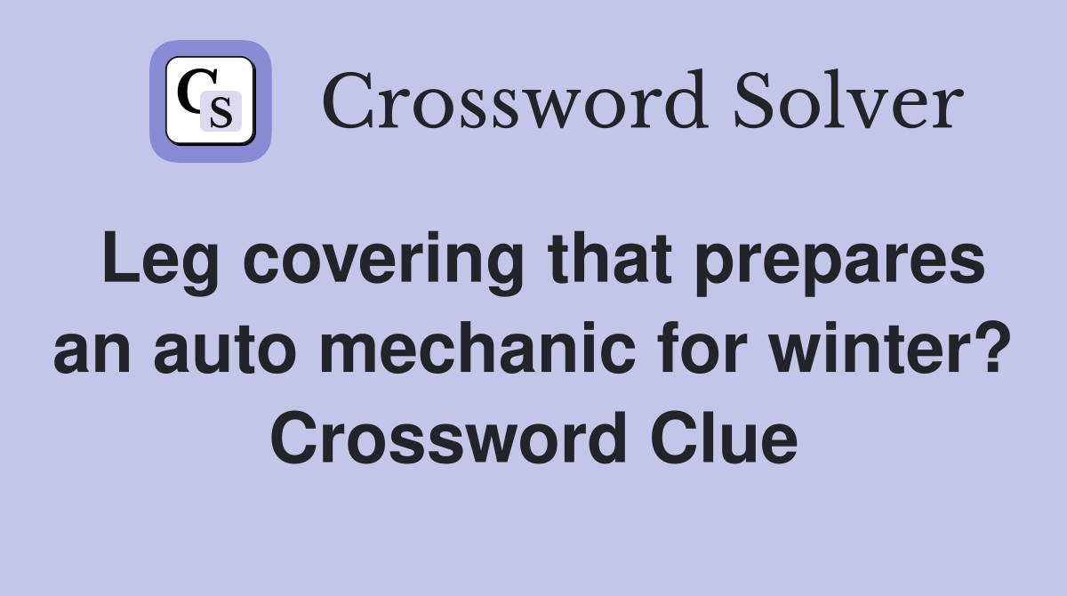 Leg covering that prepares an auto mechanic for winter? Crossword Clue