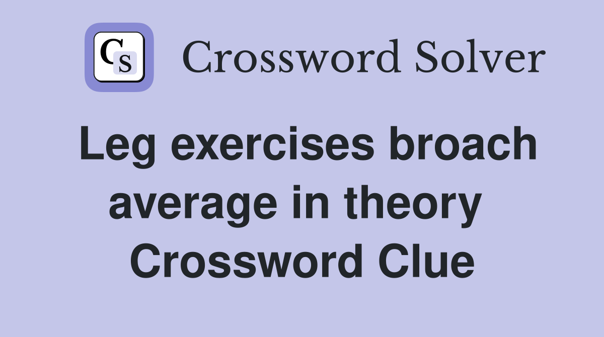 Leg exercises broach average in theory  Crossword Clue