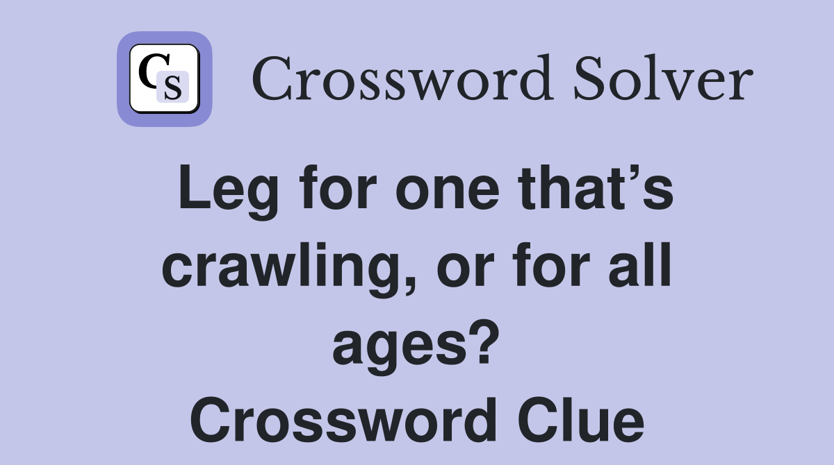 Leg for one that’s crawling, or for all ages? Crossword Clue