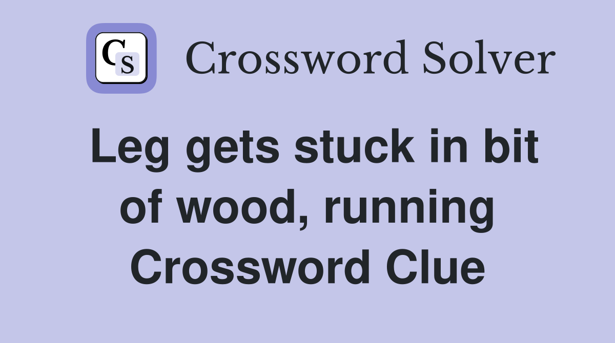 Leg gets stuck in bit of wood, running Crossword Clue