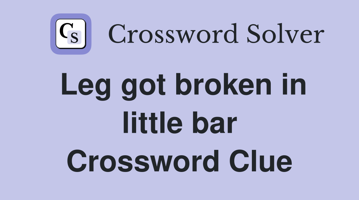 Leg got broken in little bar Crossword Clue