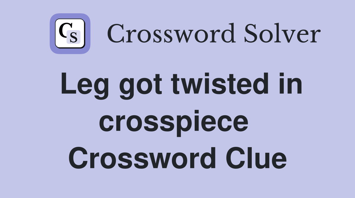 Leg got twisted in crosspiece  Crossword Clue