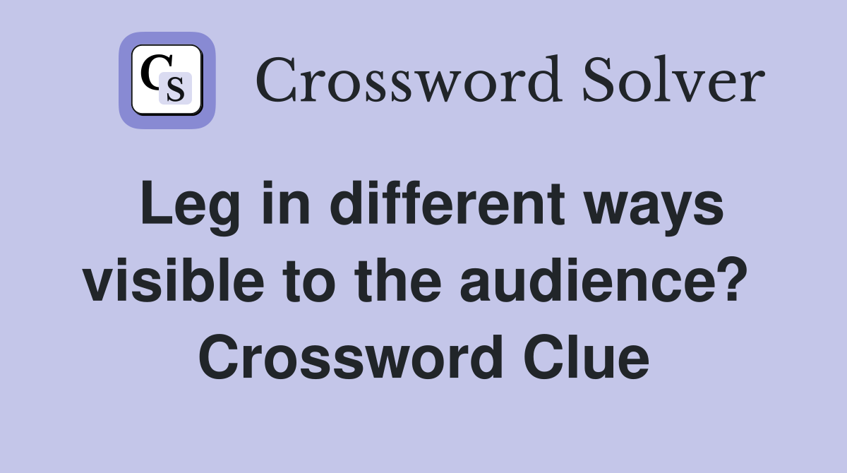 Leg in different ways visible to the audience?  Crossword Clue