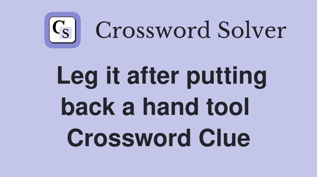 Leg it after putting back a hand tool  Crossword Clue