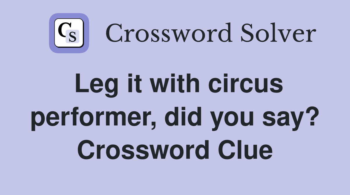 Leg it with circus performer, did you say? Crossword Clue