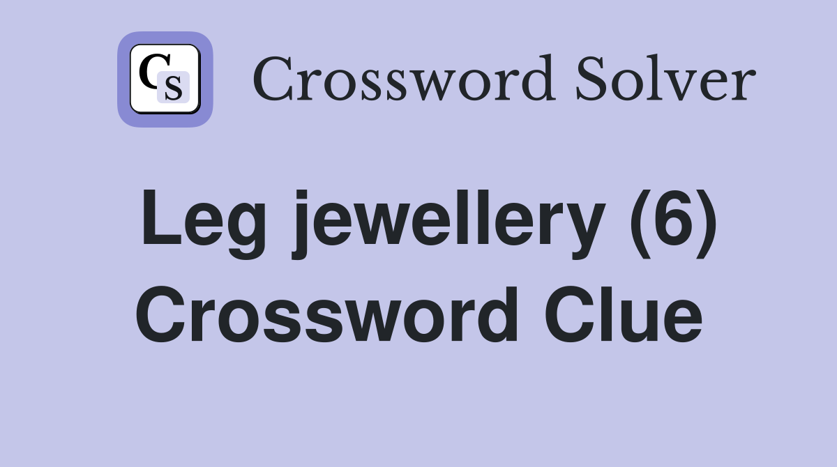 Leg jewellery (6) Crossword Clue