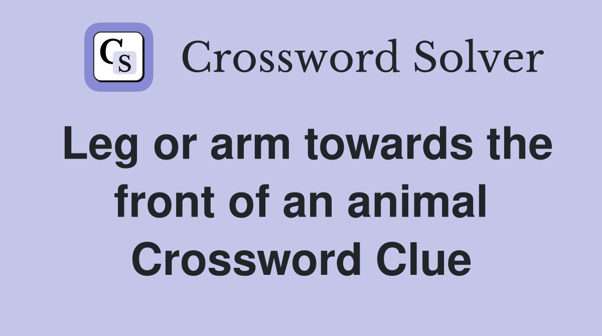 Leg or arm towards the front of an animal Crossword Clue