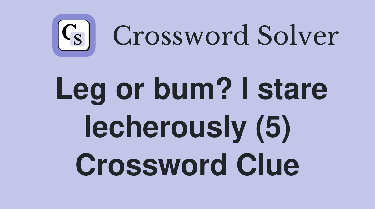 Leg or bum? I stare lecherously (5) Crossword Clue