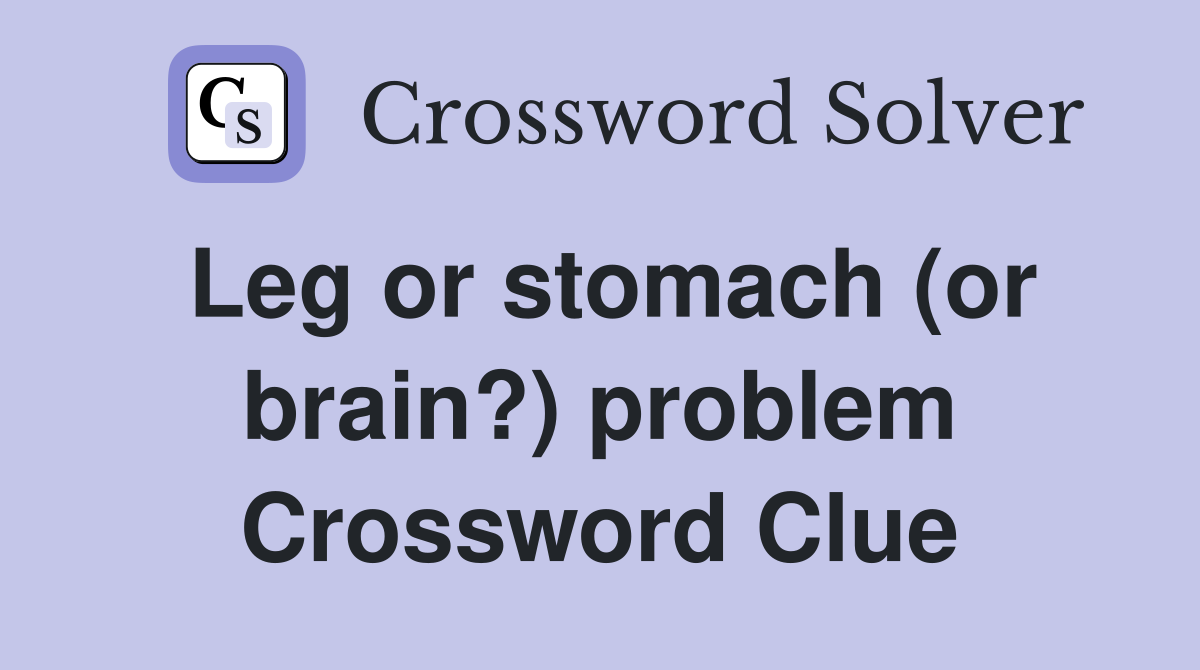 Leg or stomach (or brain?) problem Crossword Clue