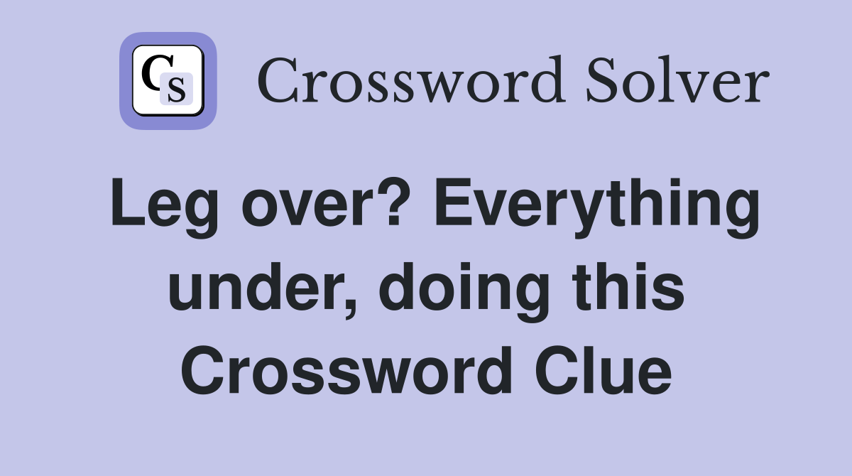 Leg over? Everything under, doing this Crossword Clue