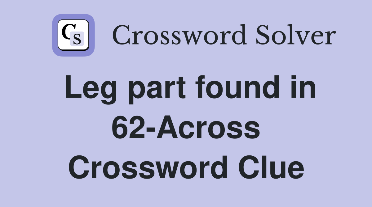 Leg part found in 62-Across Crossword Clue