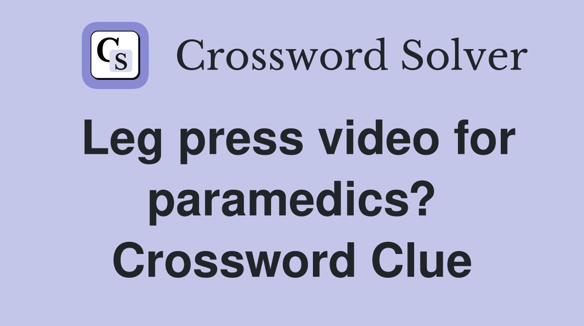 Leg press video for paramedics? Crossword Clue