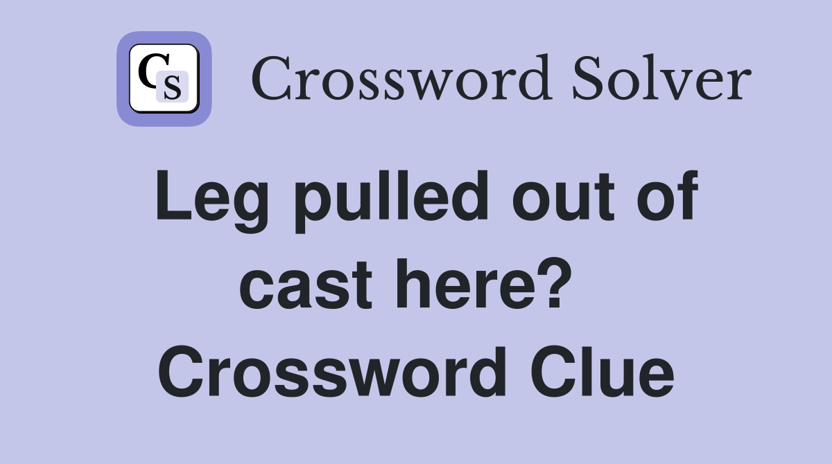 Leg pulled out of cast here?  Crossword Clue