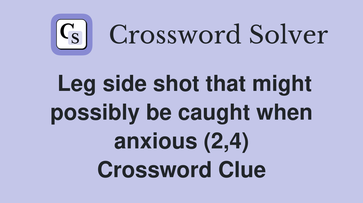Leg side shot that might possibly be caught when anxious (2,4) Crossword Clue