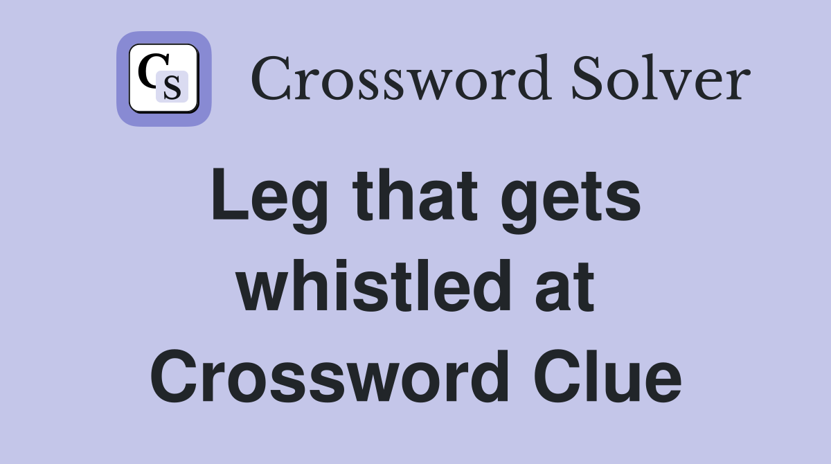 Leg that gets whistled at Crossword Clue