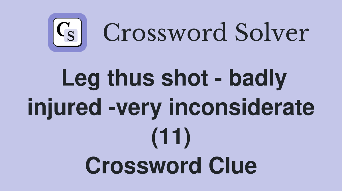 Leg thus shot - badly injured -very inconsiderate (11) - Crossword Clue ...