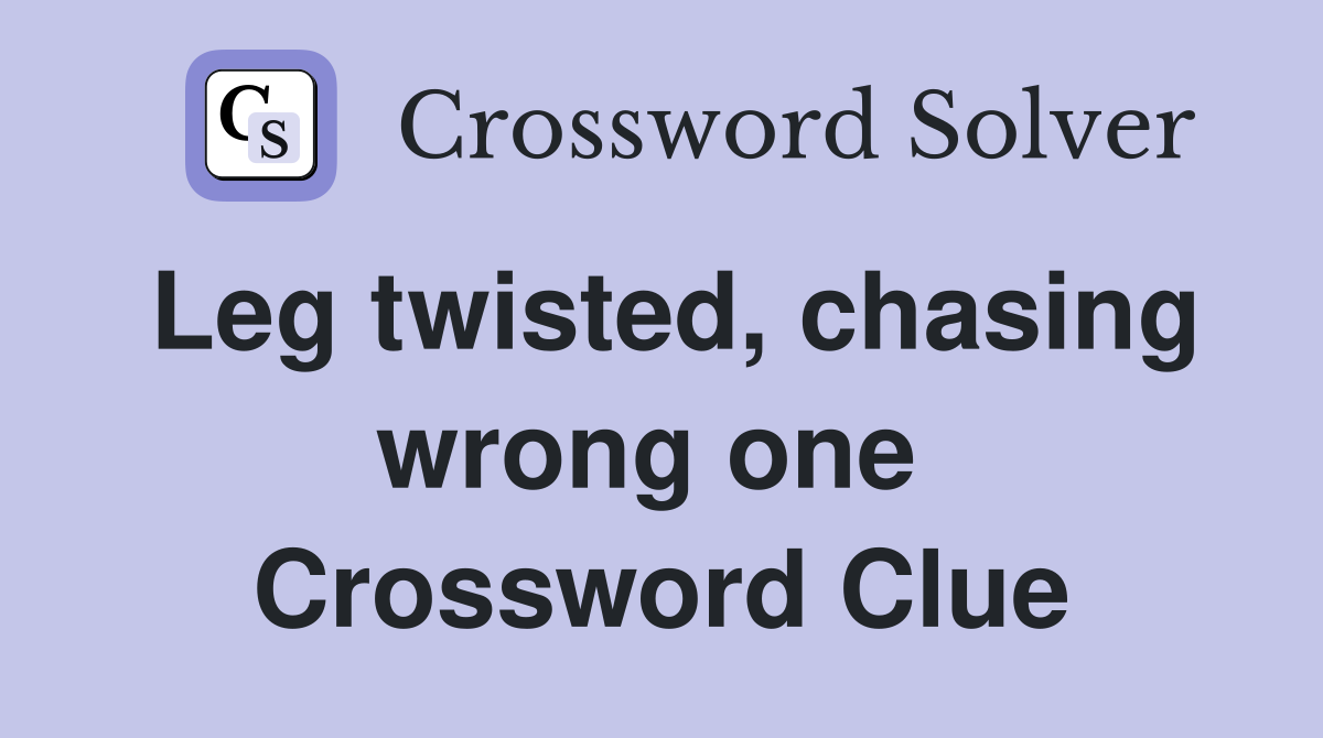 Leg twisted, chasing wrong one  Crossword Clue
