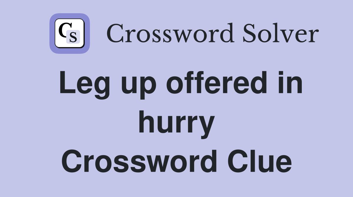 Leg up offered in hurry Crossword Clue