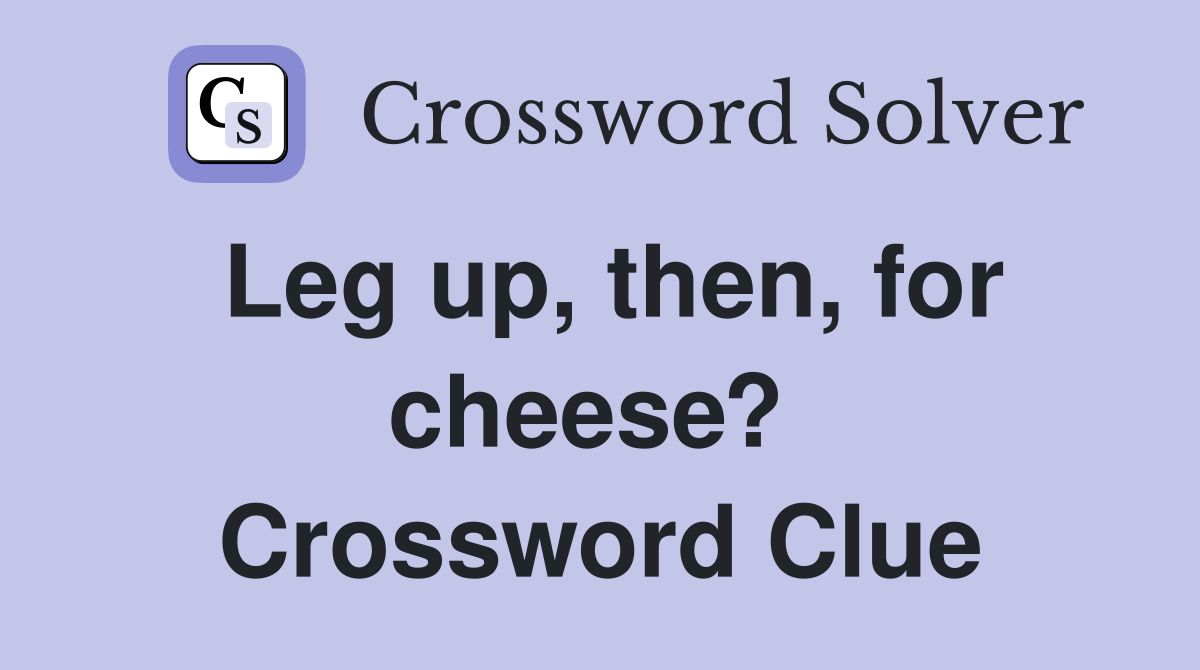 Leg up, then, for cheese?  Crossword Clue