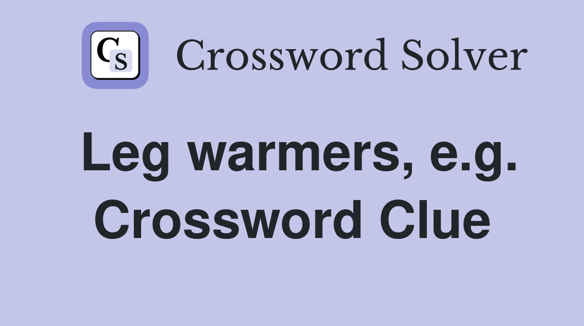 Leg warmers, e.g. Crossword Clue