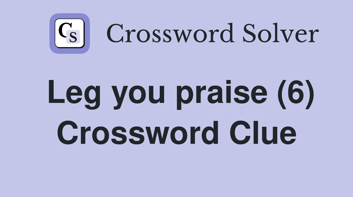 Leg you praise (6) Crossword Clue