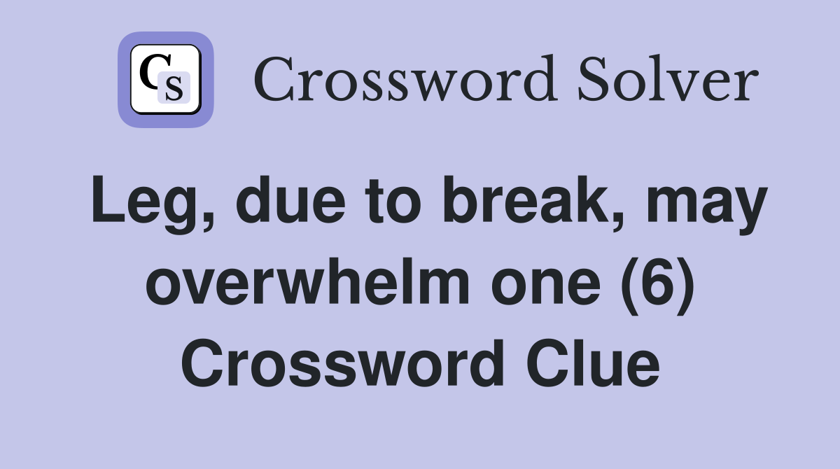 Leg, due to break, may overwhelm one (6) Crossword Clue