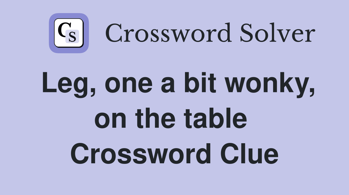 Leg, one a bit wonky, on the table  Crossword Clue