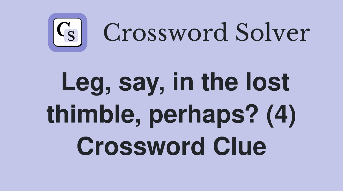 Leg, say, in the lost thimble, perhaps? (4) Crossword Clue