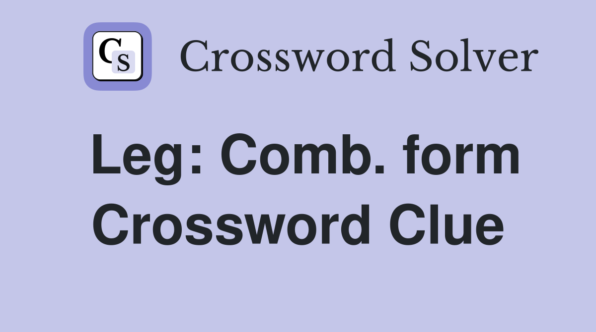 Leg: Comb. form Crossword Clue