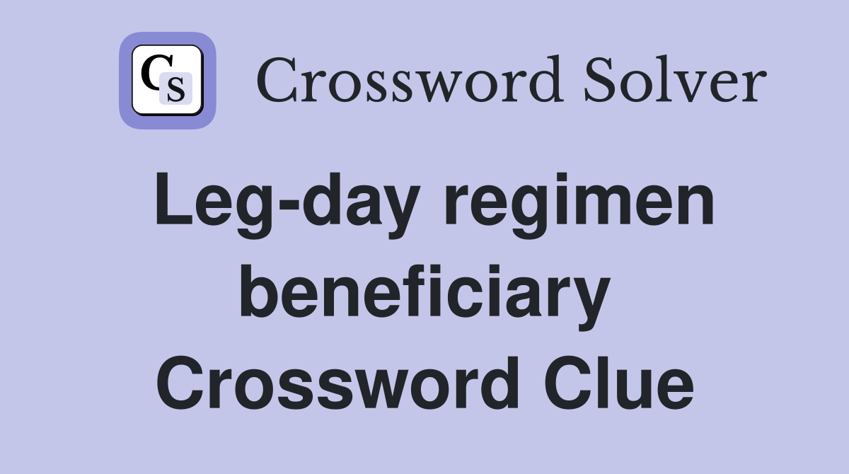Leg-day regimen beneficiary Crossword Clue