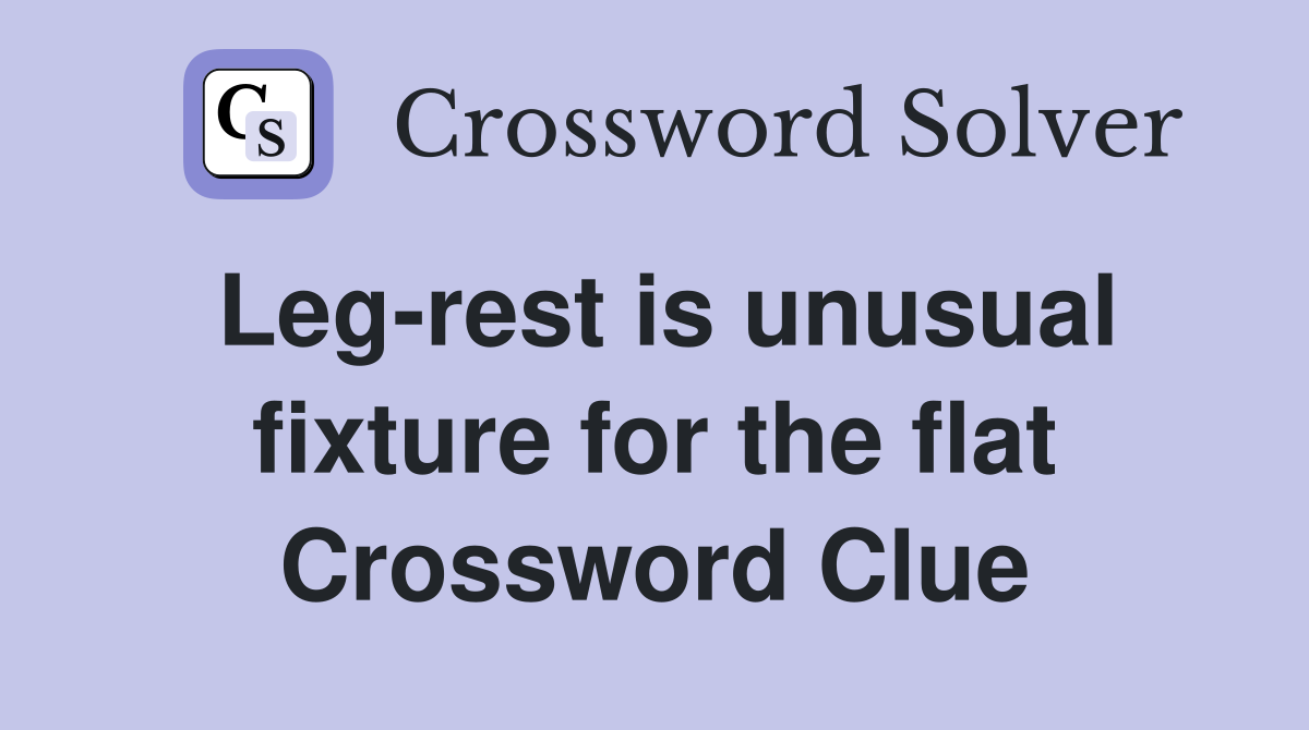 Leg-rest is unusual fixture for the flat Crossword Clue