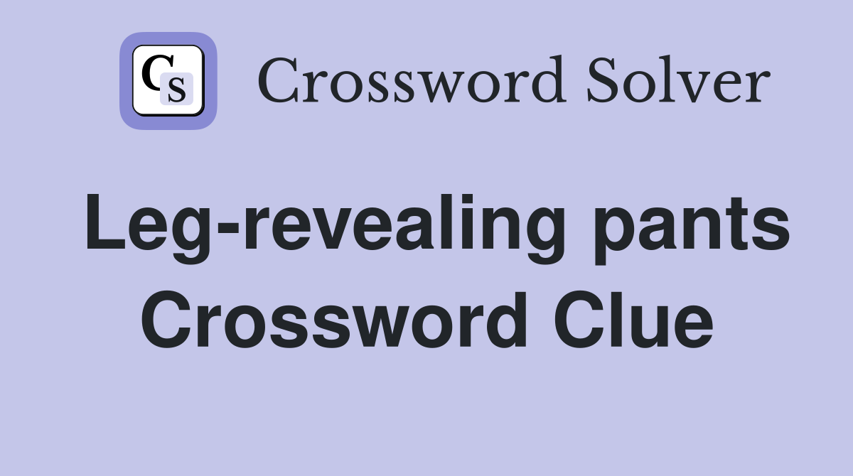Leg-revealing pants Crossword Clue