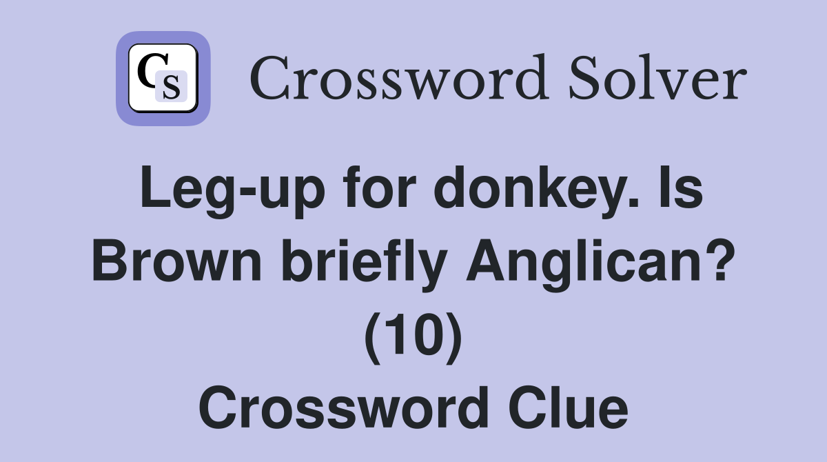Leg-up for donkey. Is Brown briefly Anglican? (10) Crossword Clue