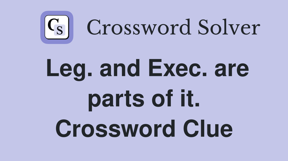 Leg. and Exec. are parts of it. Crossword Clue