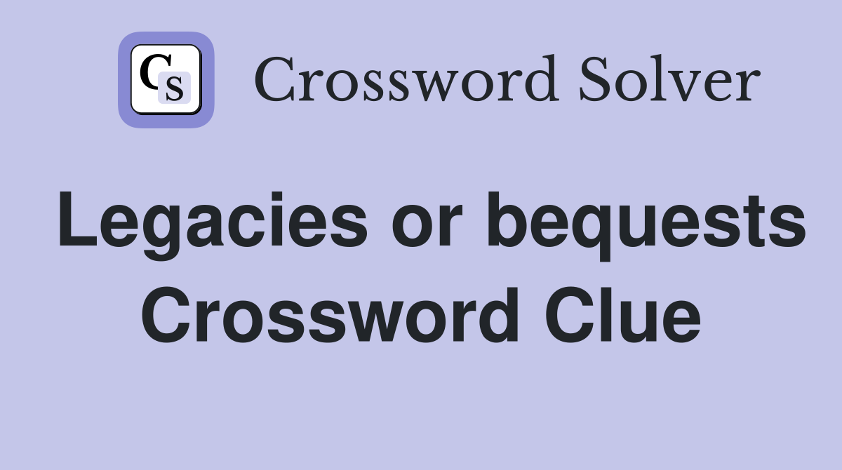 Legacies or bequests Crossword Clue