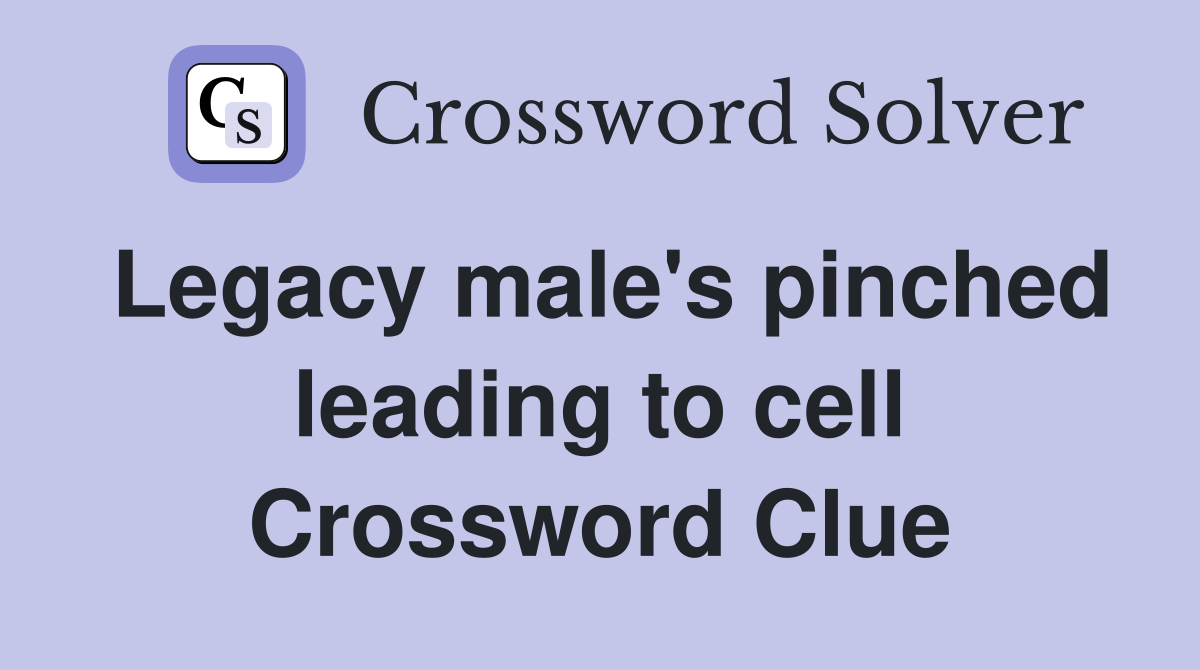 Legacy male's pinched leading to cell Crossword Clue