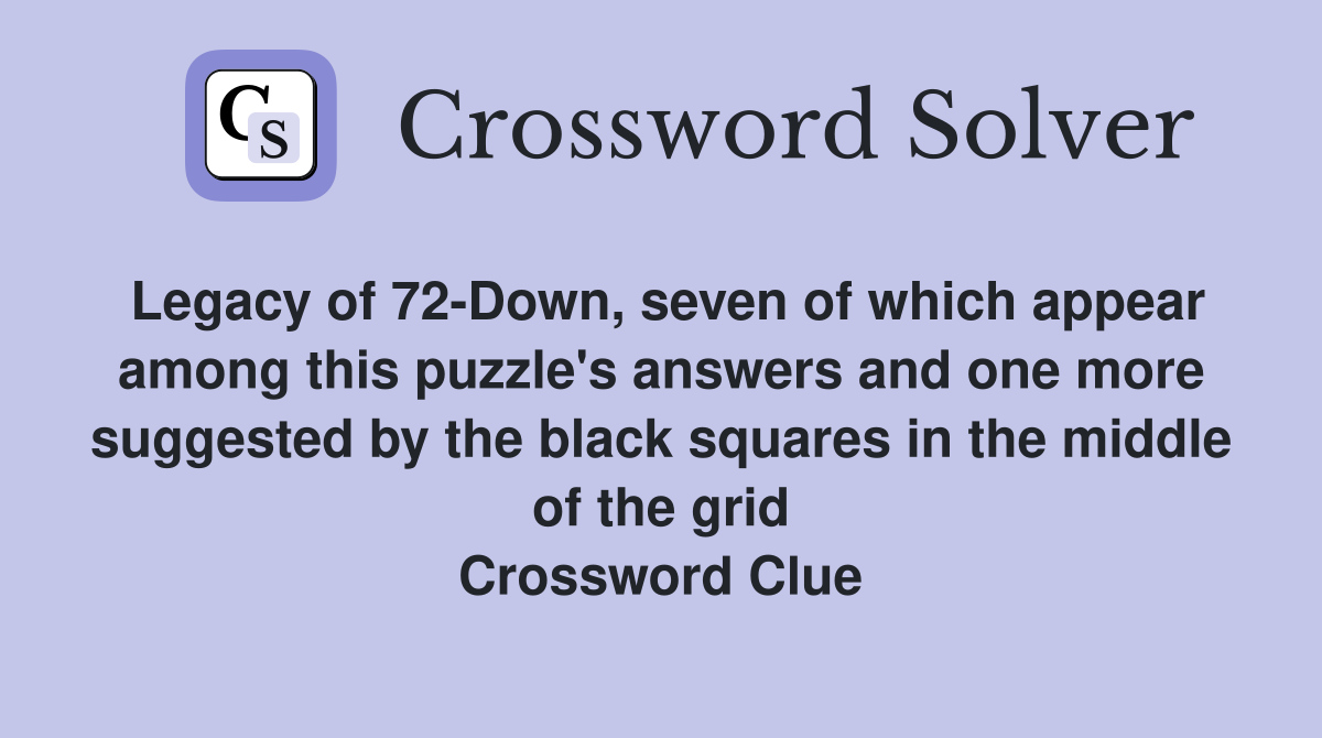 Legacy of 72-Down, seven of which appear among this puzzle's answers and one more suggested by the black squares in the middle of the grid Crossword Clue