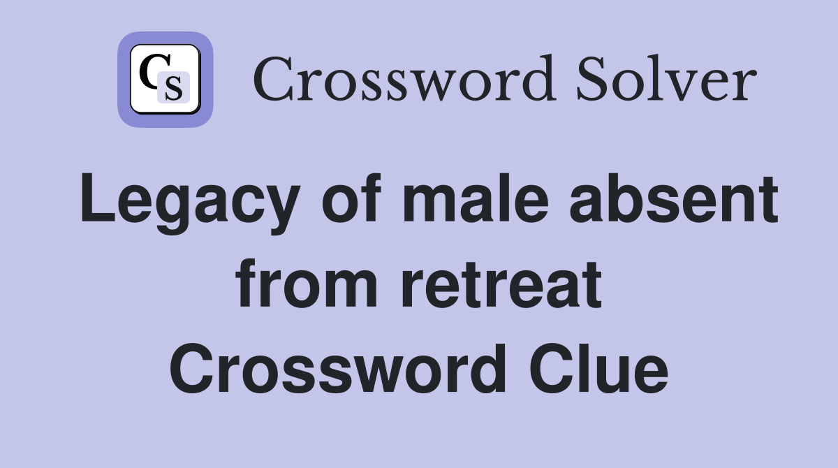 Legacy of male absent from retreat Crossword Clue