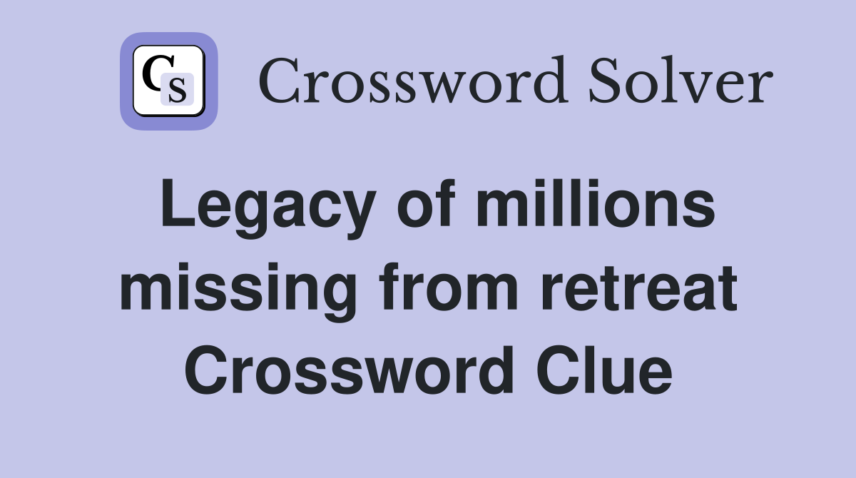 Legacy of millions missing from retreat Crossword Clue