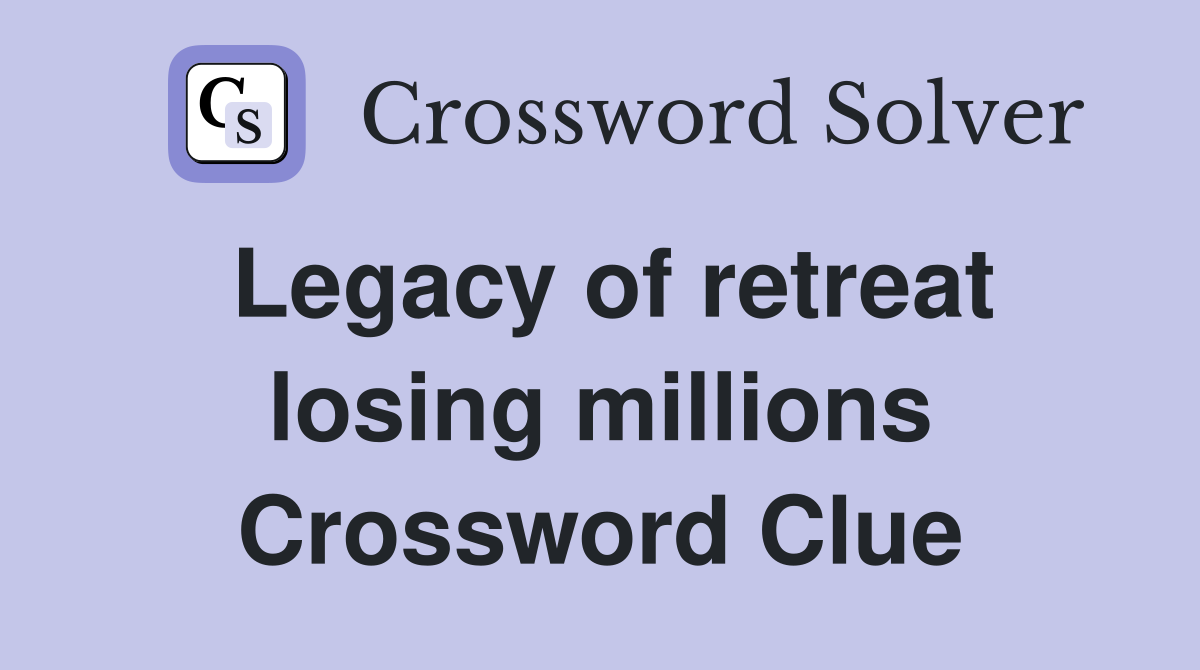 Legacy of retreat losing millions Crossword Clue