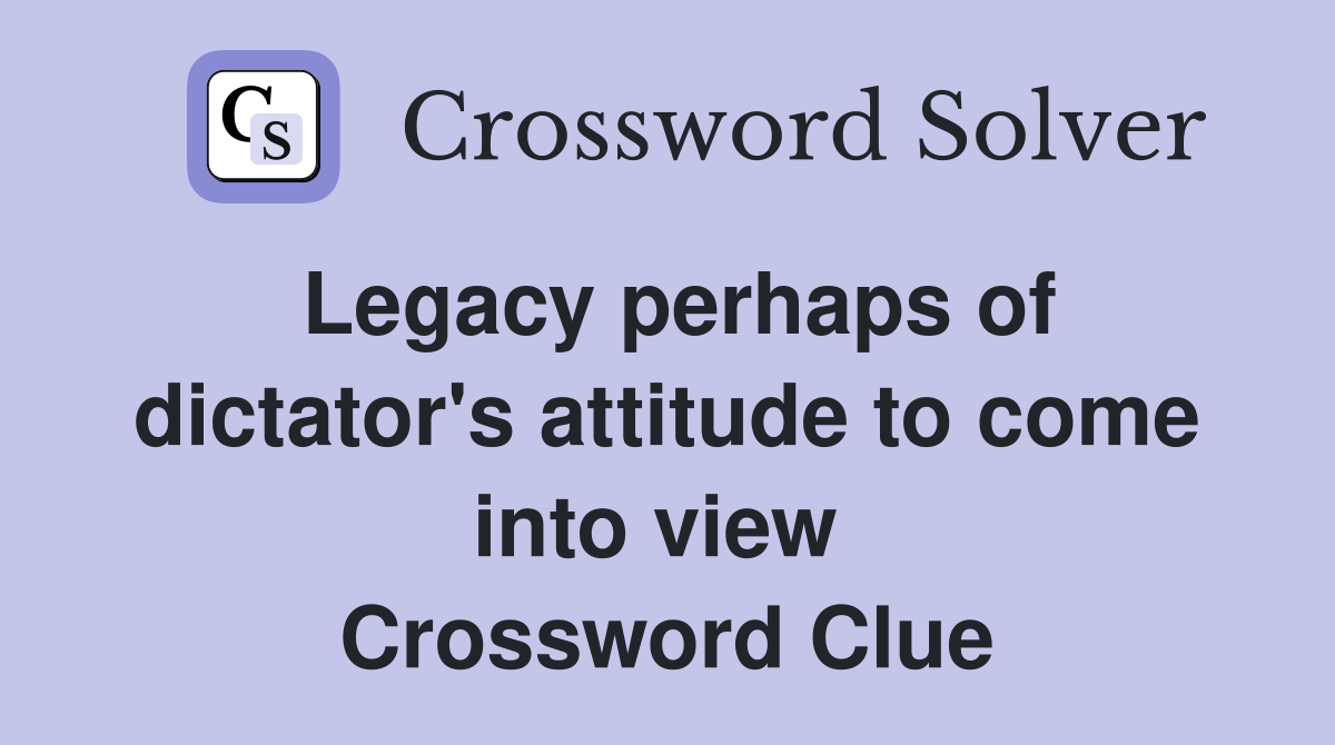 Legacy perhaps of dictator's attitude to come into view  Crossword Clue