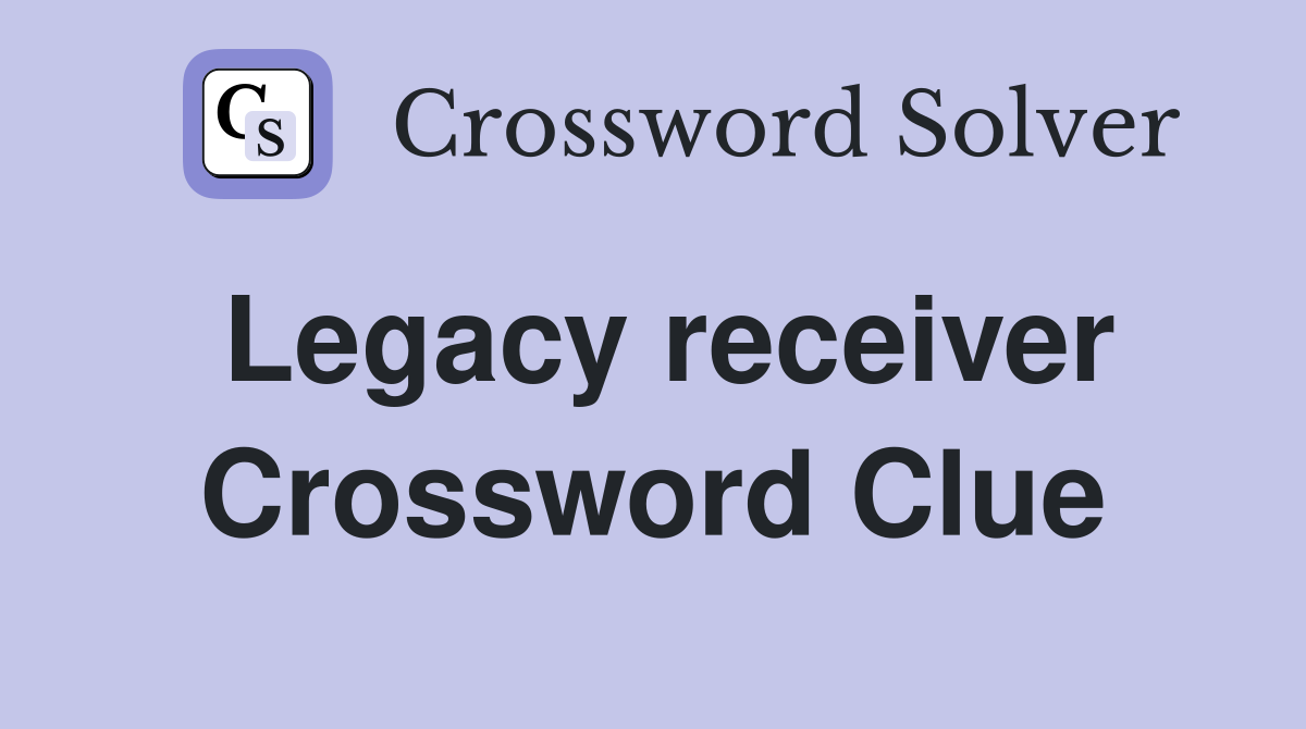 Legacy receiver Crossword Clue