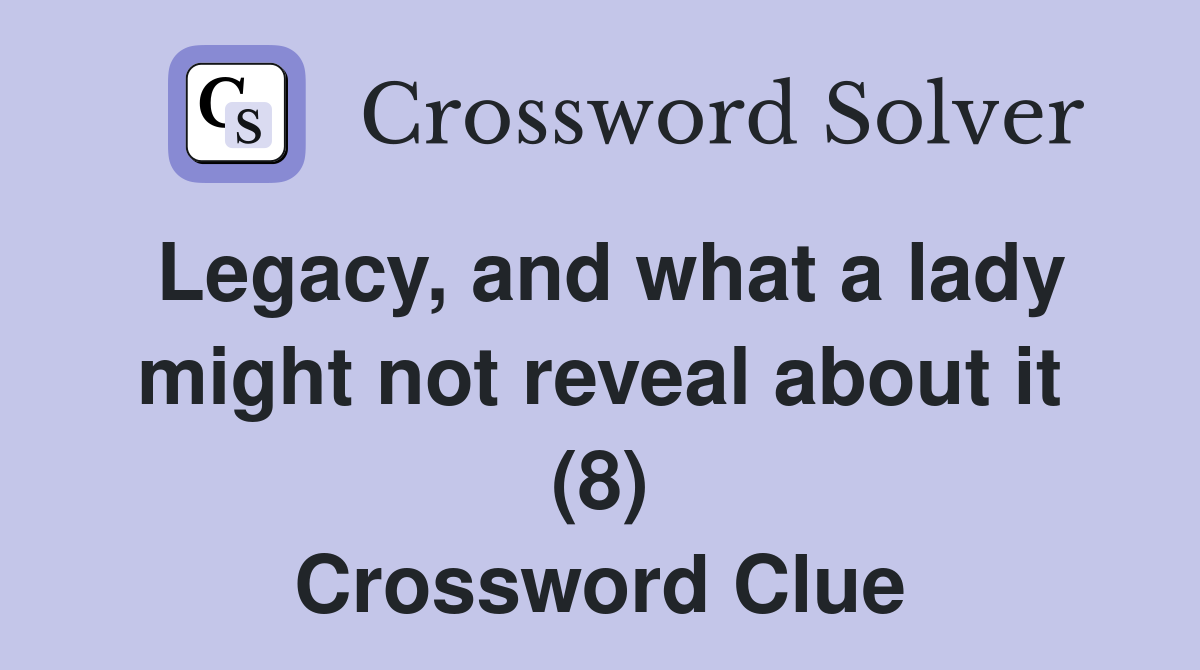 Legacy, and what a lady might not reveal about it (8) Crossword Clue