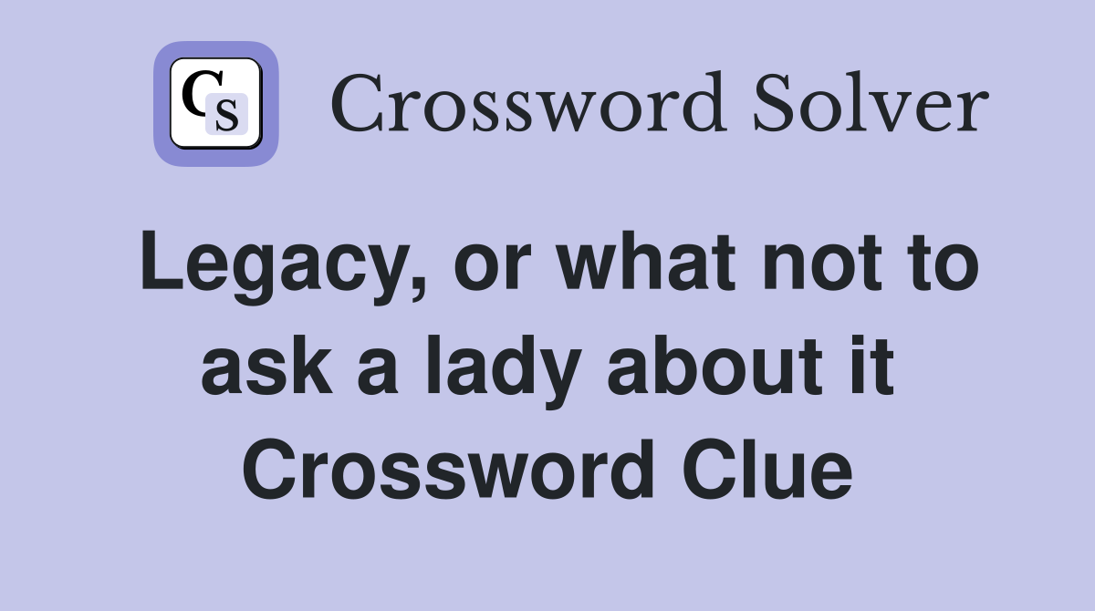 Legacy, or what not to ask a lady about it Crossword Clue