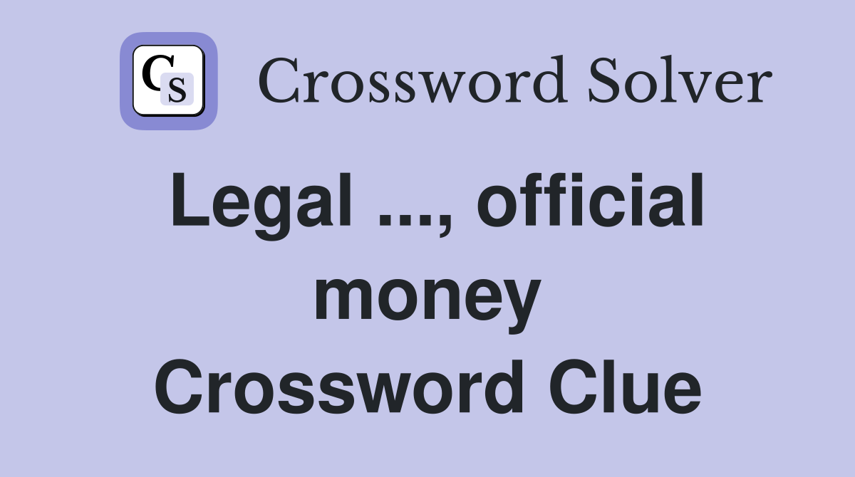 Legal ..., official money Crossword Clue