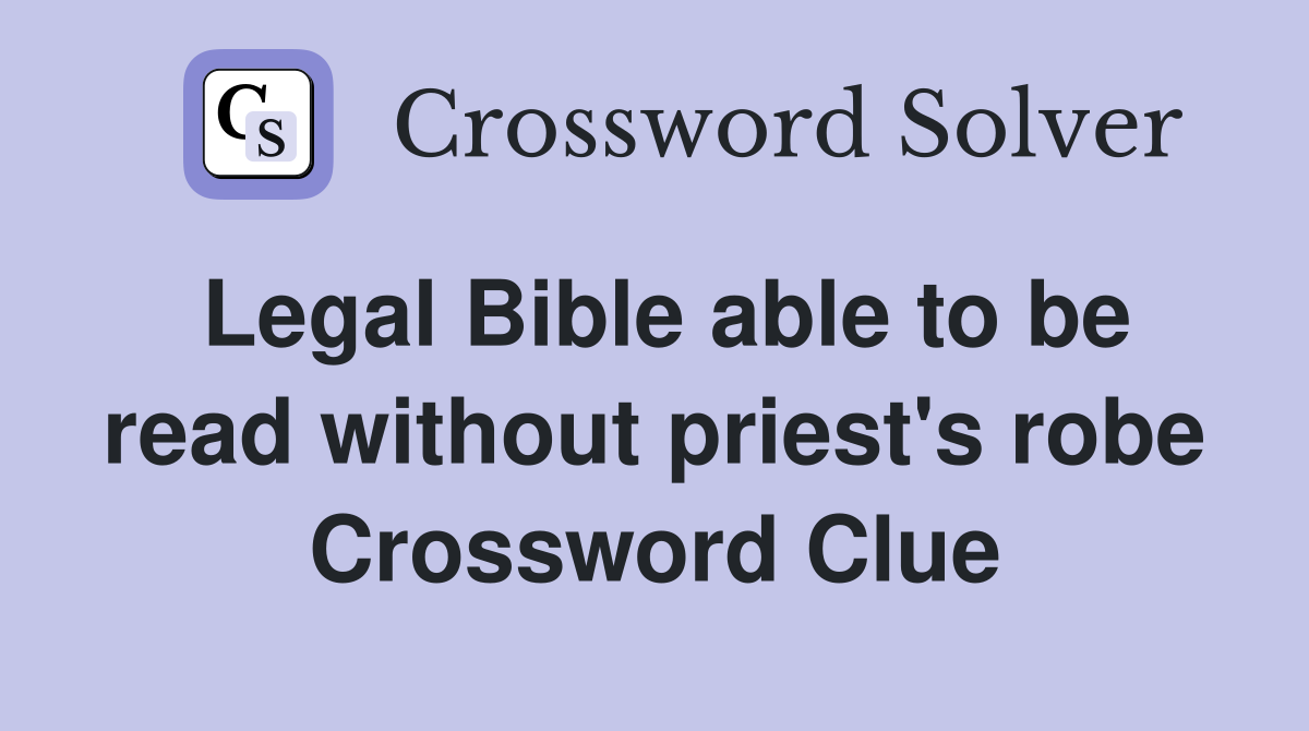 Legal Bible able to be read without priest's robe Crossword Clue