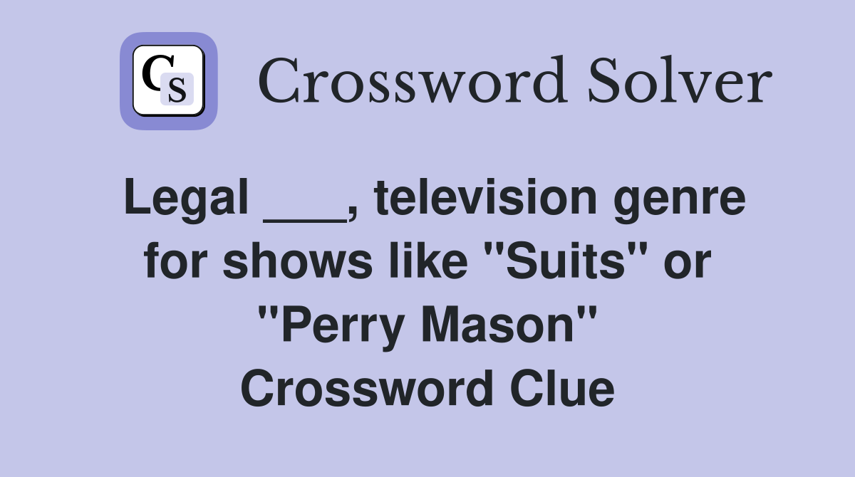 Legal ___, television genre for shows like "Suits" or "Perry Mason" Crossword Clue