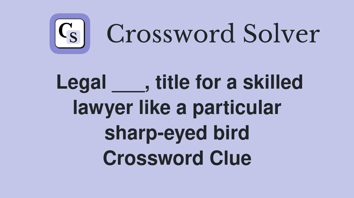 Legal ___, title for a skilled lawyer like a particular sharp-eyed bird Crossword Clue