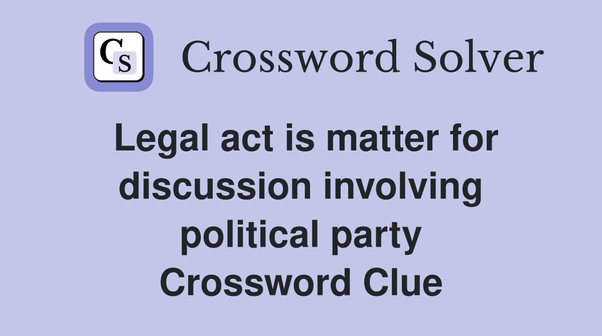 Legal act is matter for discussion involving political party Crossword Clue